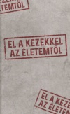 El a kezekkel az életemtől