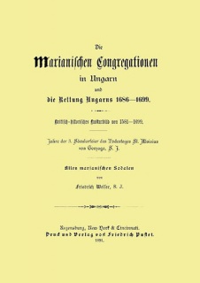 Die Marianischen Congregation in Ungarn und die Rettung Ungarns, 1686-1699 - Kritisch-historisches Kulturbild von 1581-1699