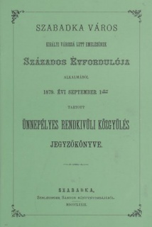 Szabadka város királyi várossá lett emelésének százados évfordulója alkalmából 1879. évi september 1-én tartott ünnepélyes rendkívüli közgyűlés jegyzőkönyve