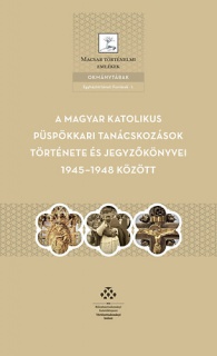 A magyar katolikus püspökkari tanácskozások története és jegyzőkönyvei 1945-1948 között