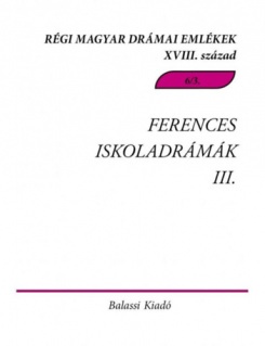 Ferences Iskoladrámák III. - Régi Magyar Drámai Emlékek XVIII. század.