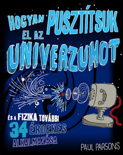 Hogyan pusztítsuk el az univerzumot és a fizika további 34 érdekes alkalmazása