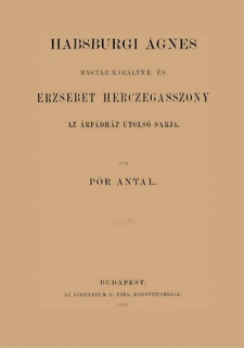 Habsburgi Ágnes magyar királyné és Erzsébet herczegasszony az Árpádház utolsó sarja