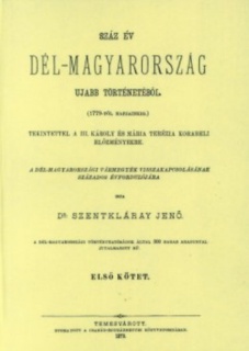 Száz év Dél-Magyarország ujabb történetéből tekintettel a III. Károly és Mária Terézia korabeli előzményekre