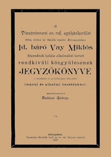 A Tiszáninneni Ev. Ref. Egyházkerület 1894. julius hó 24-dik napján Sárospatakon id. báró Vay Miklós főgondnok halála alkalmából tartott rendkivűli közgyűlésének jegyzőkönyve a temetésen és gyászünnepen elmondott imával és alkalmi beszédekkel