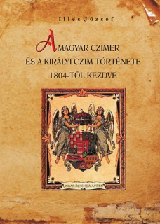 A magyar czimer és a királyi czim története 1804-től kezdve