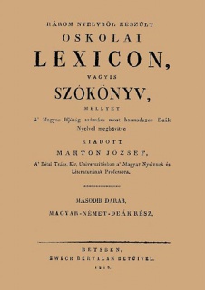 Három nyelvből készült oskolai lexicon, vagyis szókönyv, mellyet a magyar ifjúság számára most harmadszor deák nyelvel megbővítve kiadott Márton József 