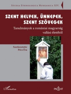 Szent helyek, ünnepek, szent szövegek - Tanulmányok a romániai magyarság vallási életéből