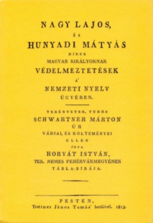 Nagy Lajos, és Hunyadi Mátyás híres magyar királyoknak védelmeztetések a nemzeti nyelv ügyében tekéntetes, tudós Schwartner Márton úr vádjai, és költeményei ellen