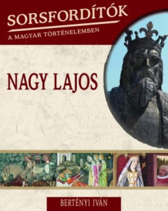 Sorsfordítók a magyar történelemben - Nagy Lajos