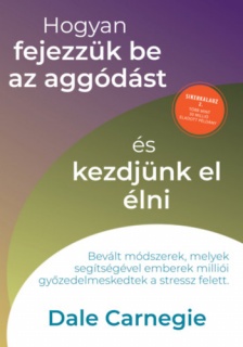 Hogyan fejezzük be az aggódást és kezdjünk el élni - Sikerkalauz 2.