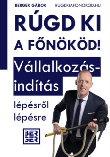 Rúgd ki a főnököd! - Vállakozásindítás lépésről lépésre